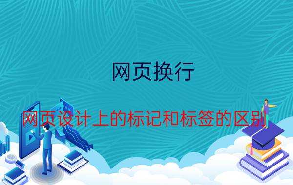 网页换行 网页设计上的标记和标签的区别？